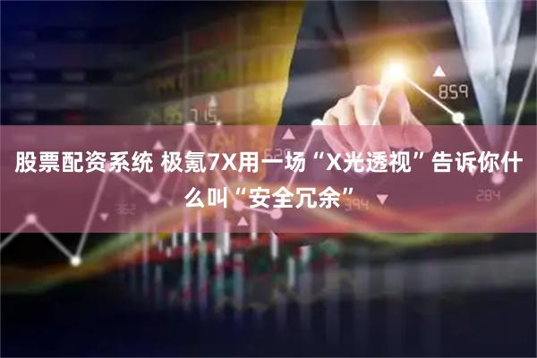 股票配资系统 极氪7X用一场“X光透视”告诉你什么叫“安全冗余”