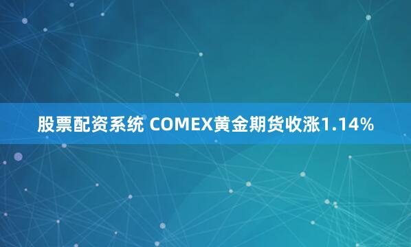 股票配资系统 COMEX黄金期货收涨1.14%