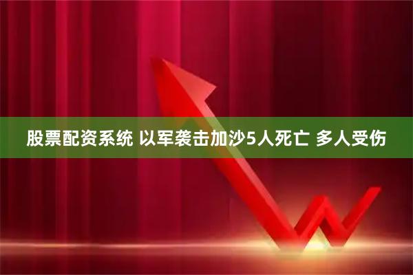 股票配资系统 以军袭击加沙5人死亡 多人受伤