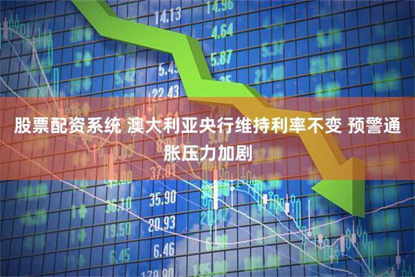 股票配资系统 澳大利亚央行维持利率不变 预警通胀压力加剧