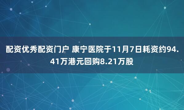 配资优秀配资门户 康宁医院于11月7日耗资约94.41万港元回购8.21万股