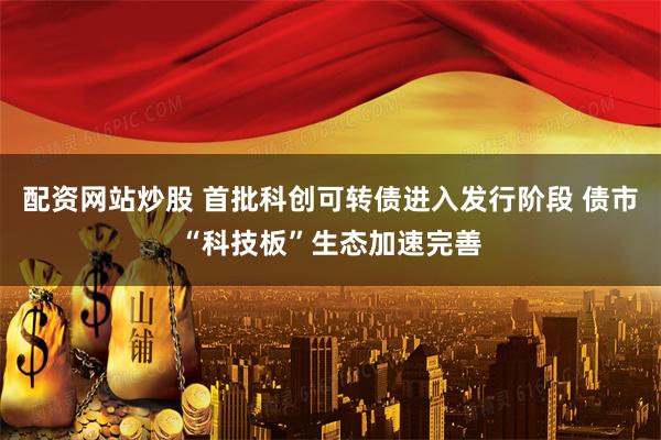 配资网站炒股 首批科创可转债进入发行阶段 债市“科技板”生态加速完善