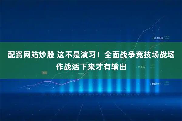 配资网站炒股 这不是演习！全面战争竞技场战场作战活下来才有输出