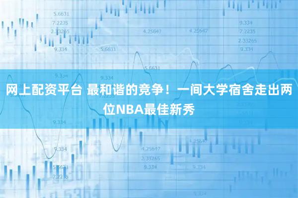 网上配资平台 最和谐的竞争！一间大学宿舍走出两位NBA最佳新秀