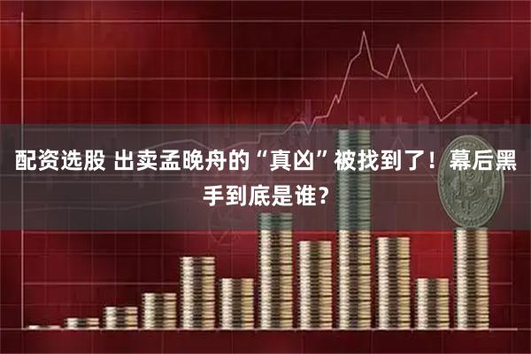 配资选股 出卖孟晚舟的“真凶”被找到了！幕后黑手到底是谁？