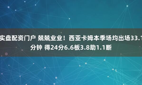 实盘配资门户 兢兢业业！西亚卡姆本季场均出场33.1分钟 得24分6.6板3.8助1.1断