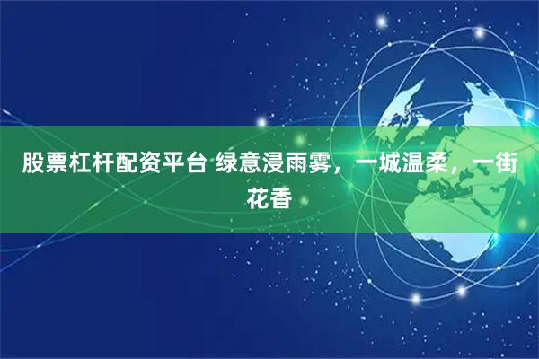股票杠杆配资平台 绿意浸雨雾，一城温柔，一街花香