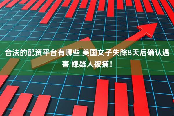 合法的配资平台有哪些 美国女子失踪8天后确认遇害 嫌疑人被捕！