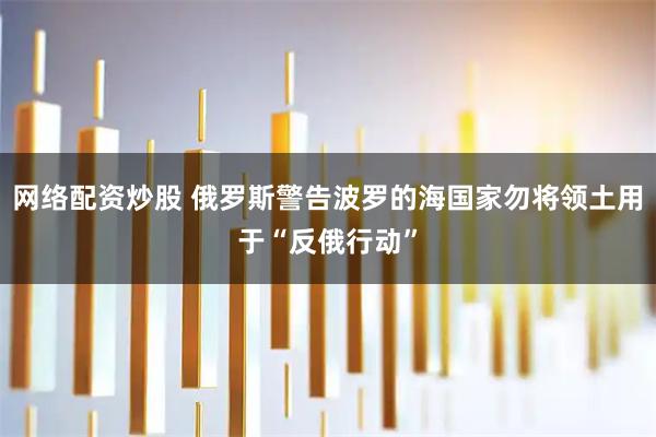 网络配资炒股 俄罗斯警告波罗的海国家勿将领土用于“反俄行动”