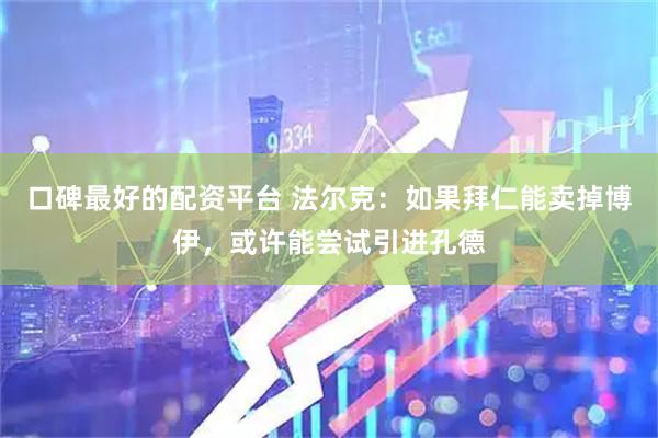 口碑最好的配资平台 法尔克：如果拜仁能卖掉博伊，或许能尝试引进孔德