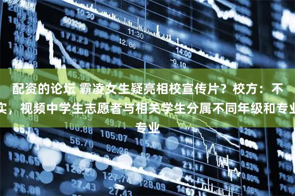 配资的论坛 霸凌女生疑亮相校宣传片？校方：不实，视频中学生志愿者与相关学生分属不同年级和专业